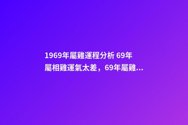 1969年屬雞運程分析 69年屬相雞運氣太差，69年屬雞的人運勢-第1張-觀點-玄機派